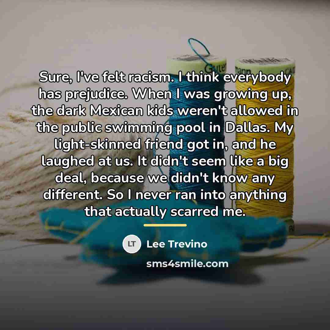 “Sure, I've felt racism. I think everybody has prejudice. When…” quote by Lee Trevino