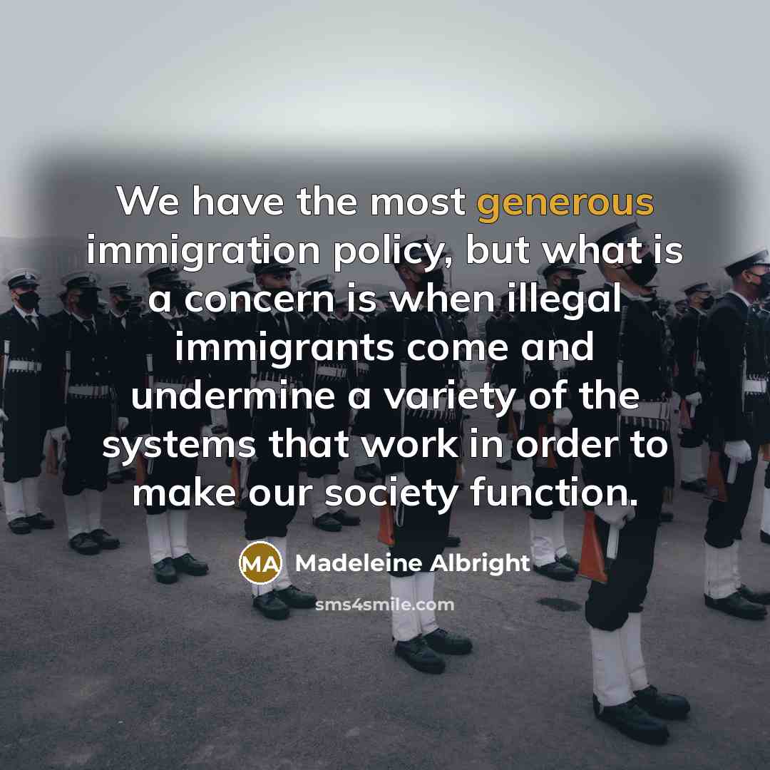 “We have the most generous immigration policy, but what is…” quote by Madeleine Albright