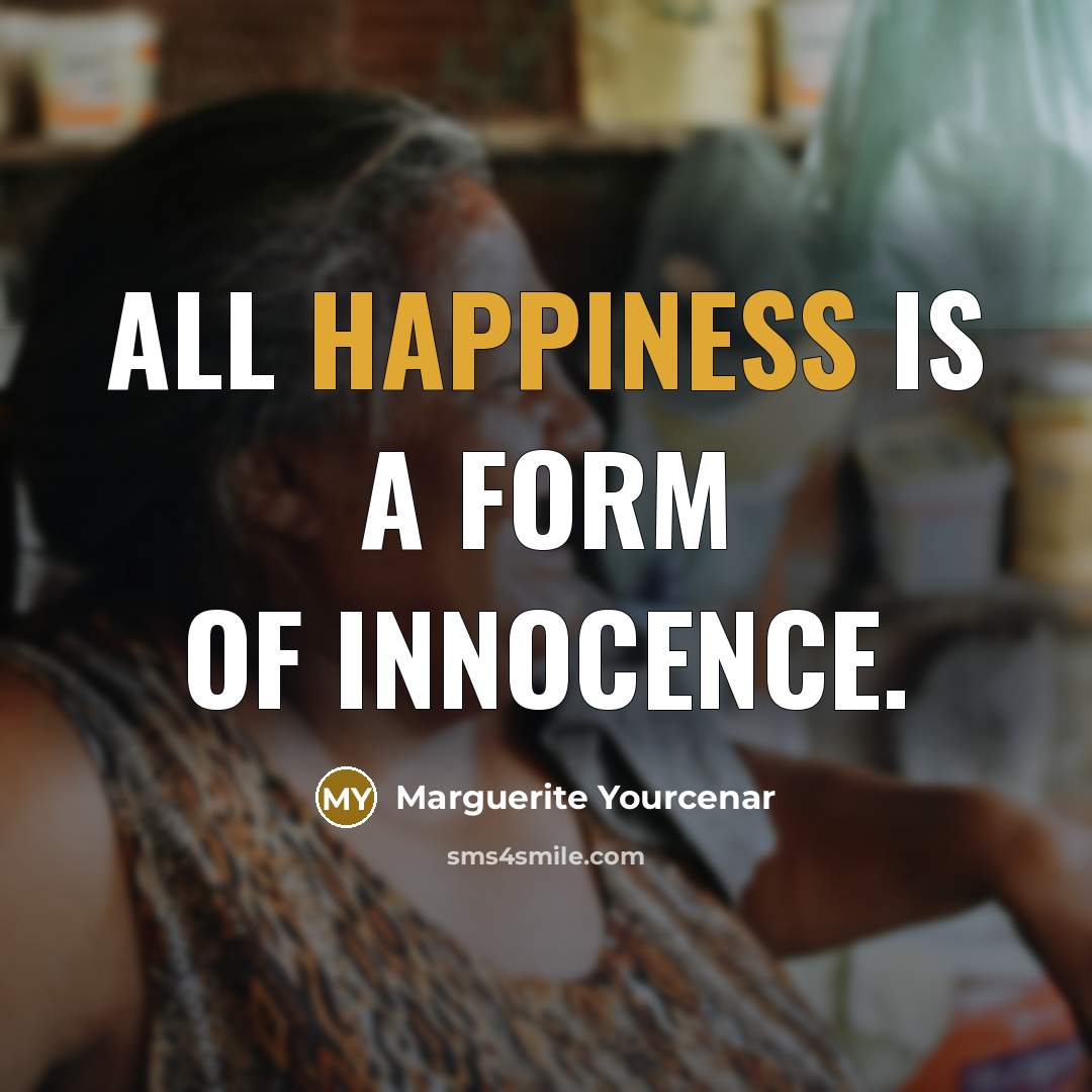 “All happiness is a form of innocence.…” quote by Marguerite Yourcenar