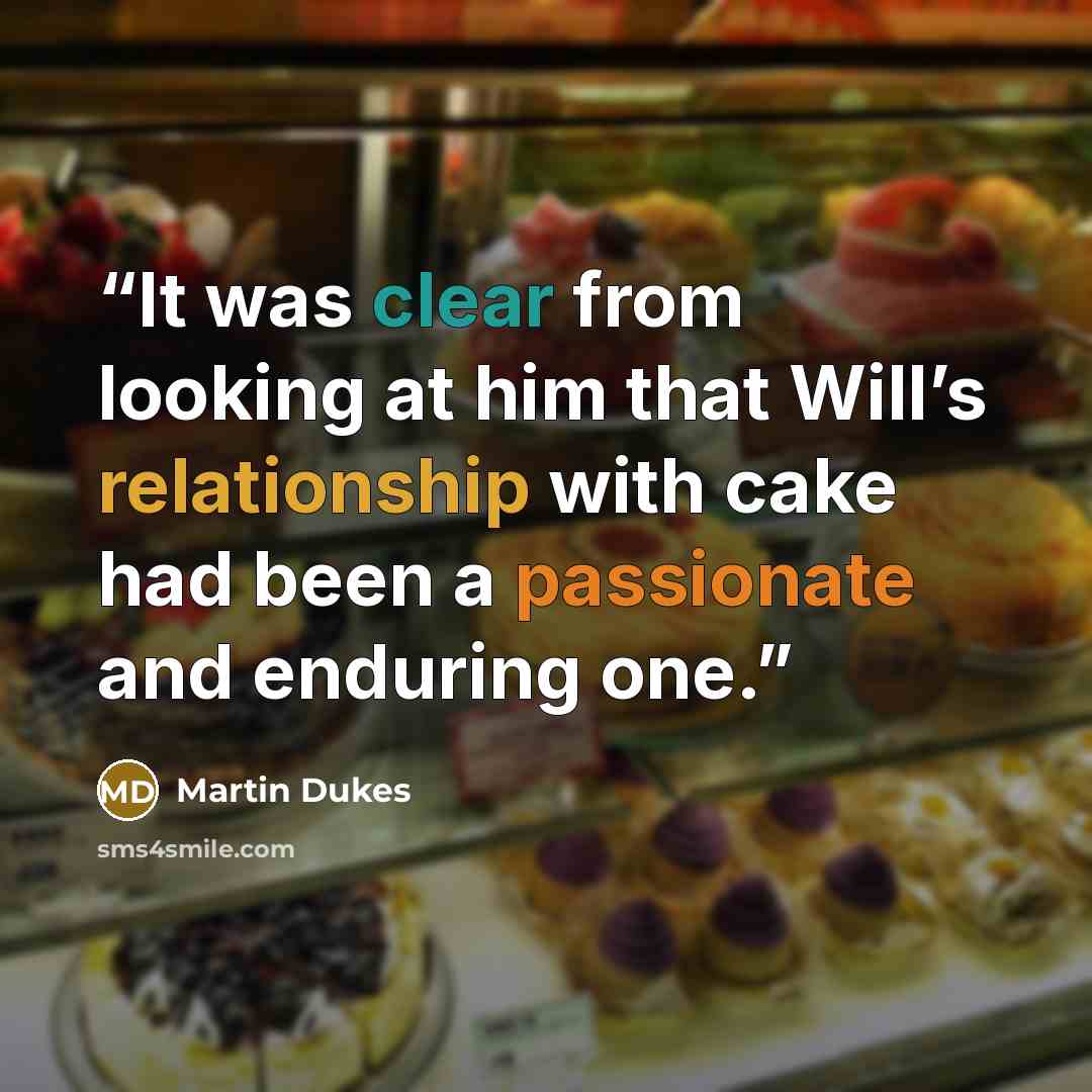 “It was clear from looking at him that Will’s relationship with cake had been a passionate and enduring one.” quote by Martin Dukes