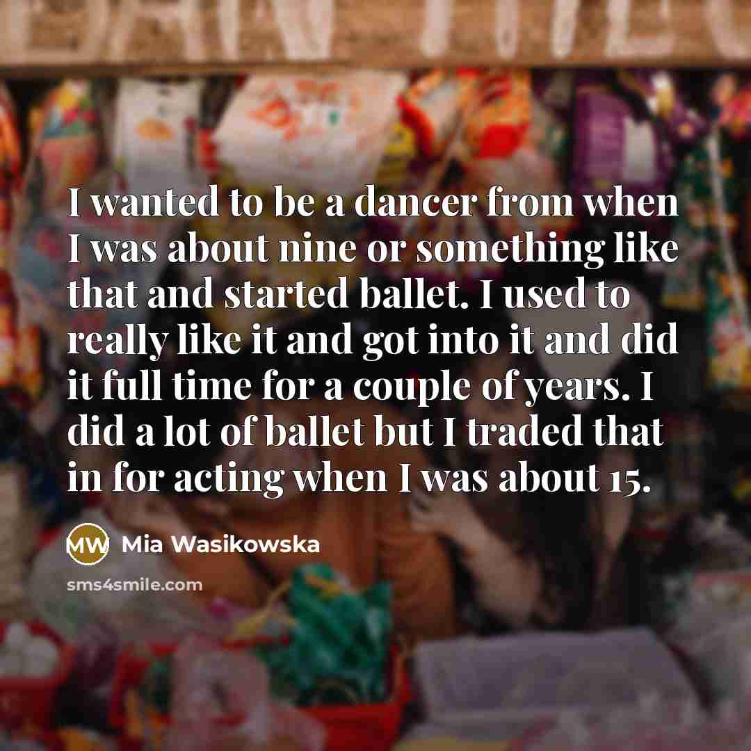 “I wanted to be a dancer from when I was…” quote by Mia Wasikowska