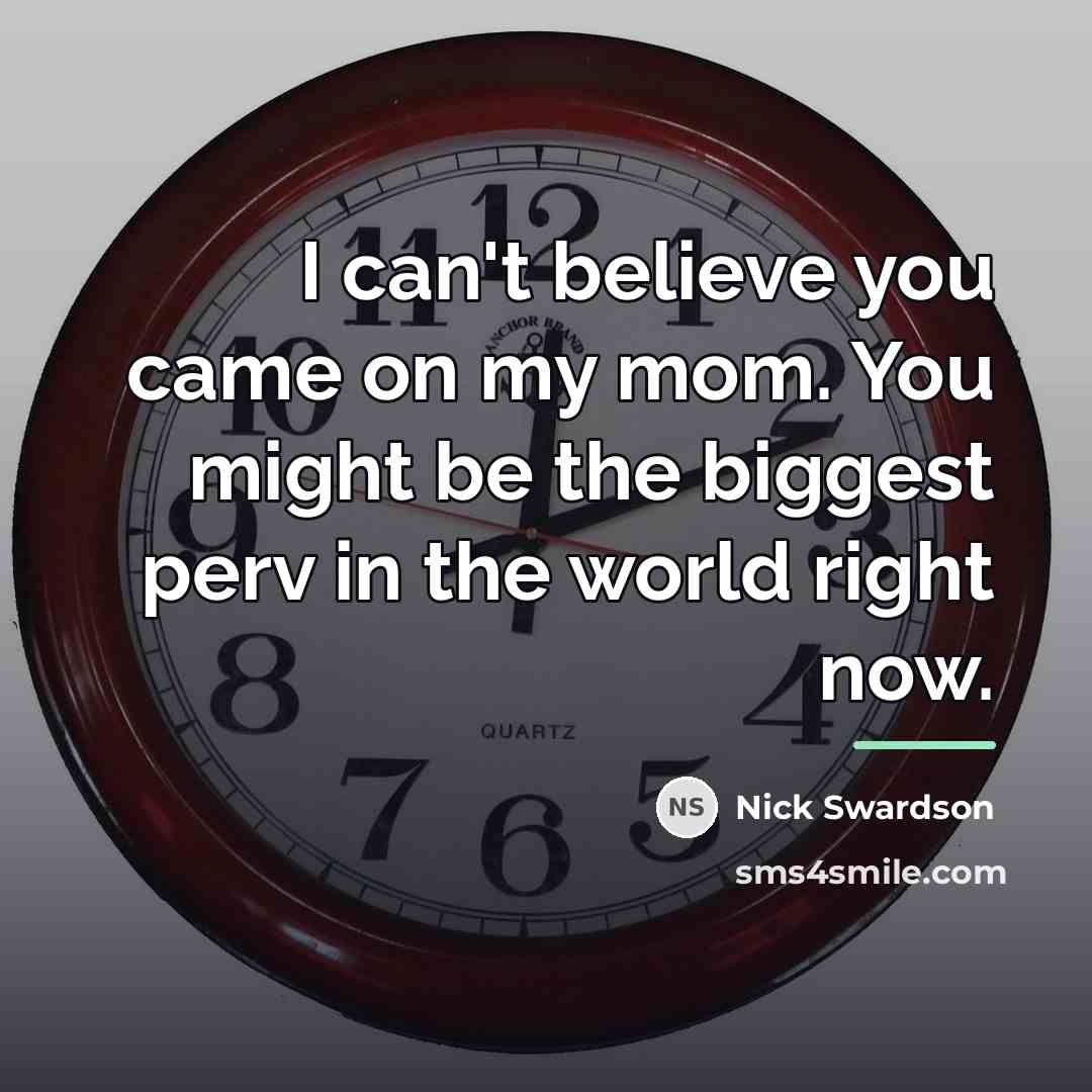 “I can't believe you came on my mom. You might…” quote by Nick Swardson