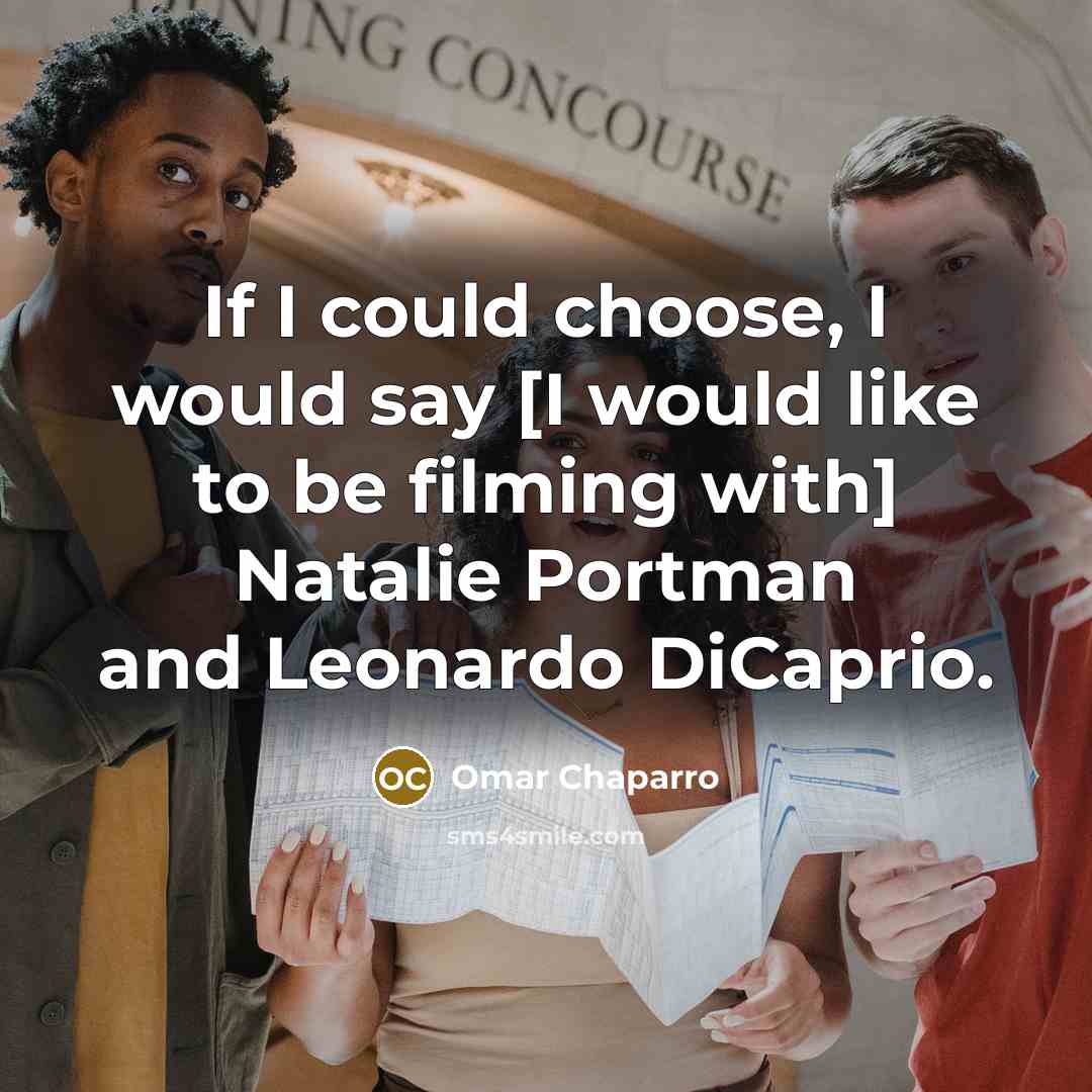 “If I could choose, I would say [I would like to be filming with] Natalie Portman and Leonardo DiCaprio.” quote by Omar Chaparro