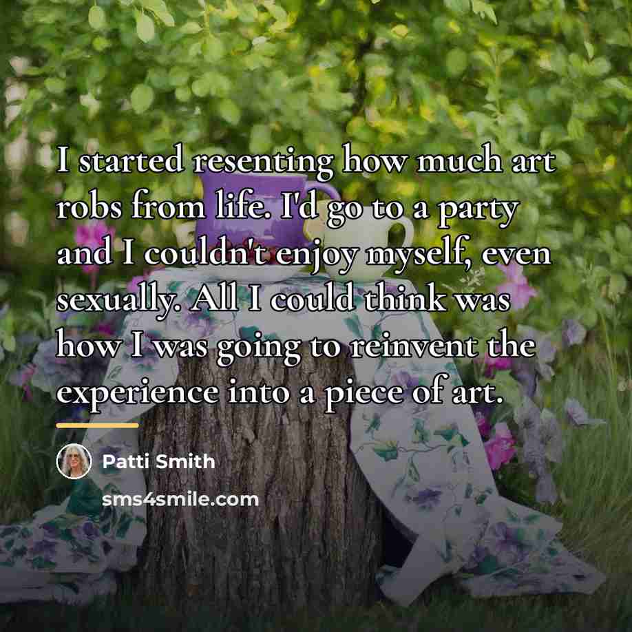 “I started resenting how much art robs from life. I'd…” quote by Patti Smith