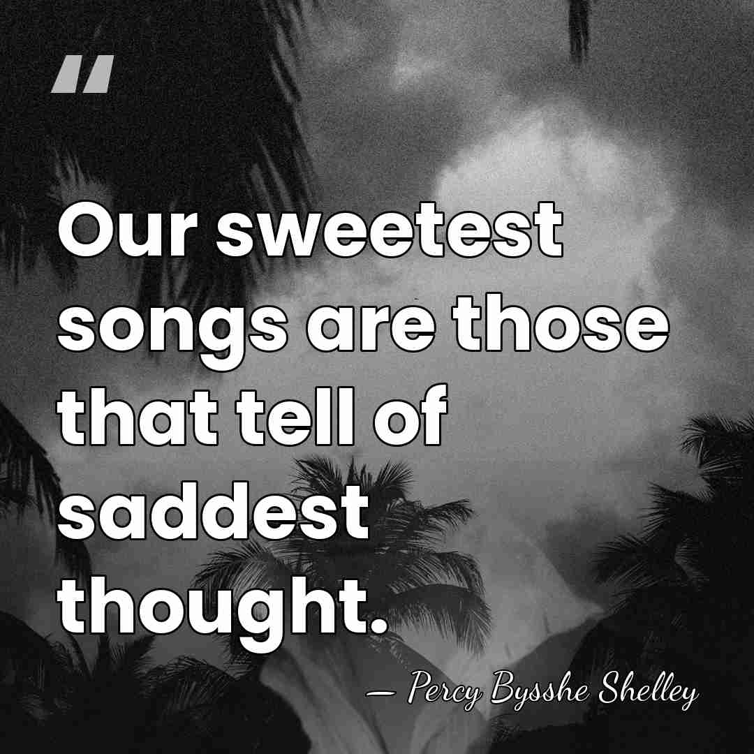 Our sweetest songs are those that tell of saddest thought. - Percy Bysshe Shelley