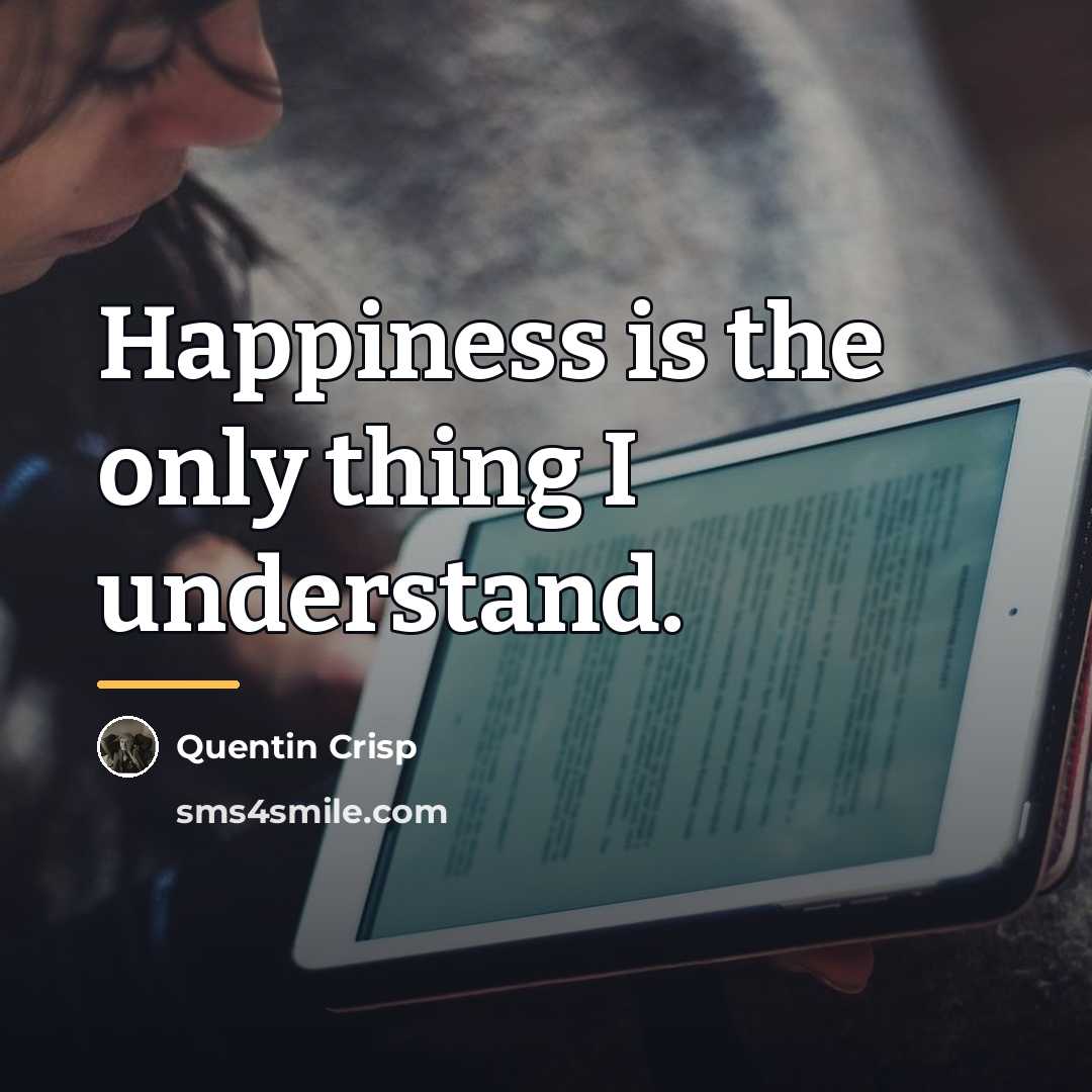“Happiness is the only thing I understand.…” quote by Quentin Crisp