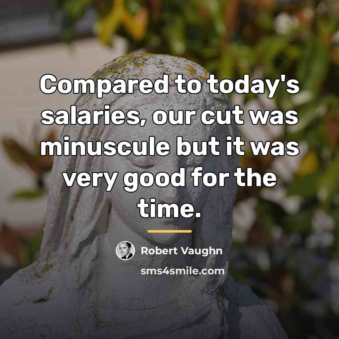“Compared to today's salaries, our cut was minuscule but it…” quote by Robert Vaughn