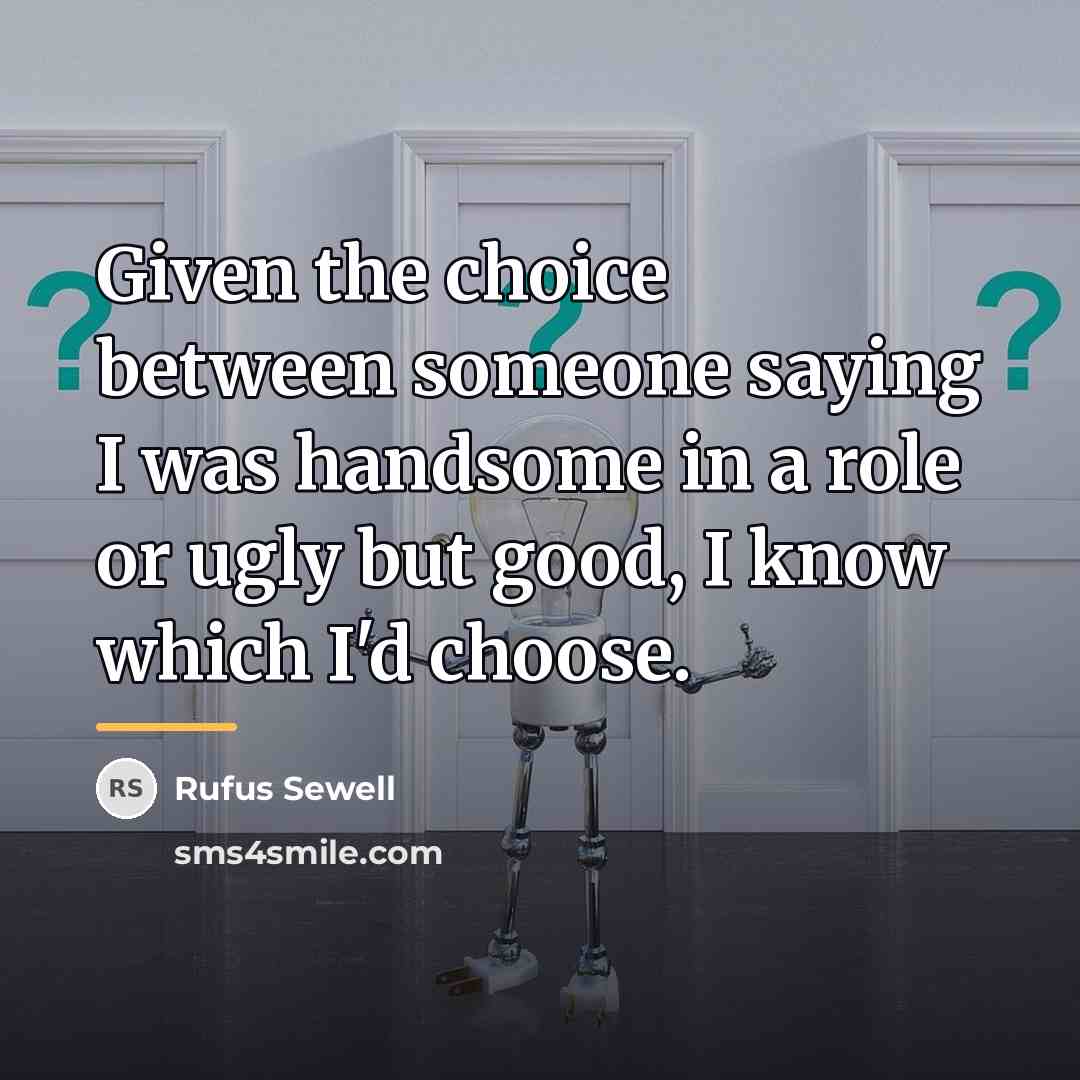 “Given the choice between someone saying I was handsome in…” quote by Rufus Sewell
