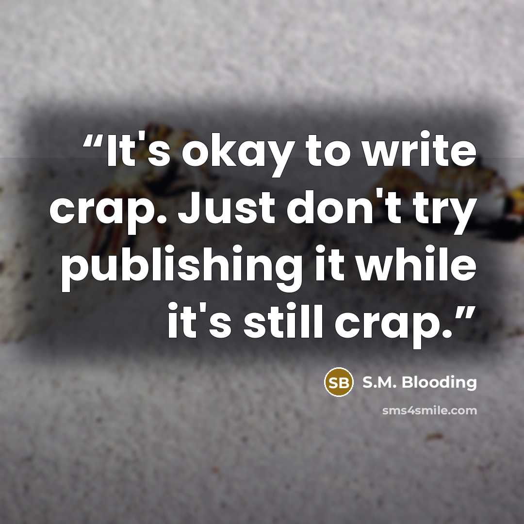 “It's okay to write crap. Just don't try publishing it while it's still crap.” quote by S.M. Blooding