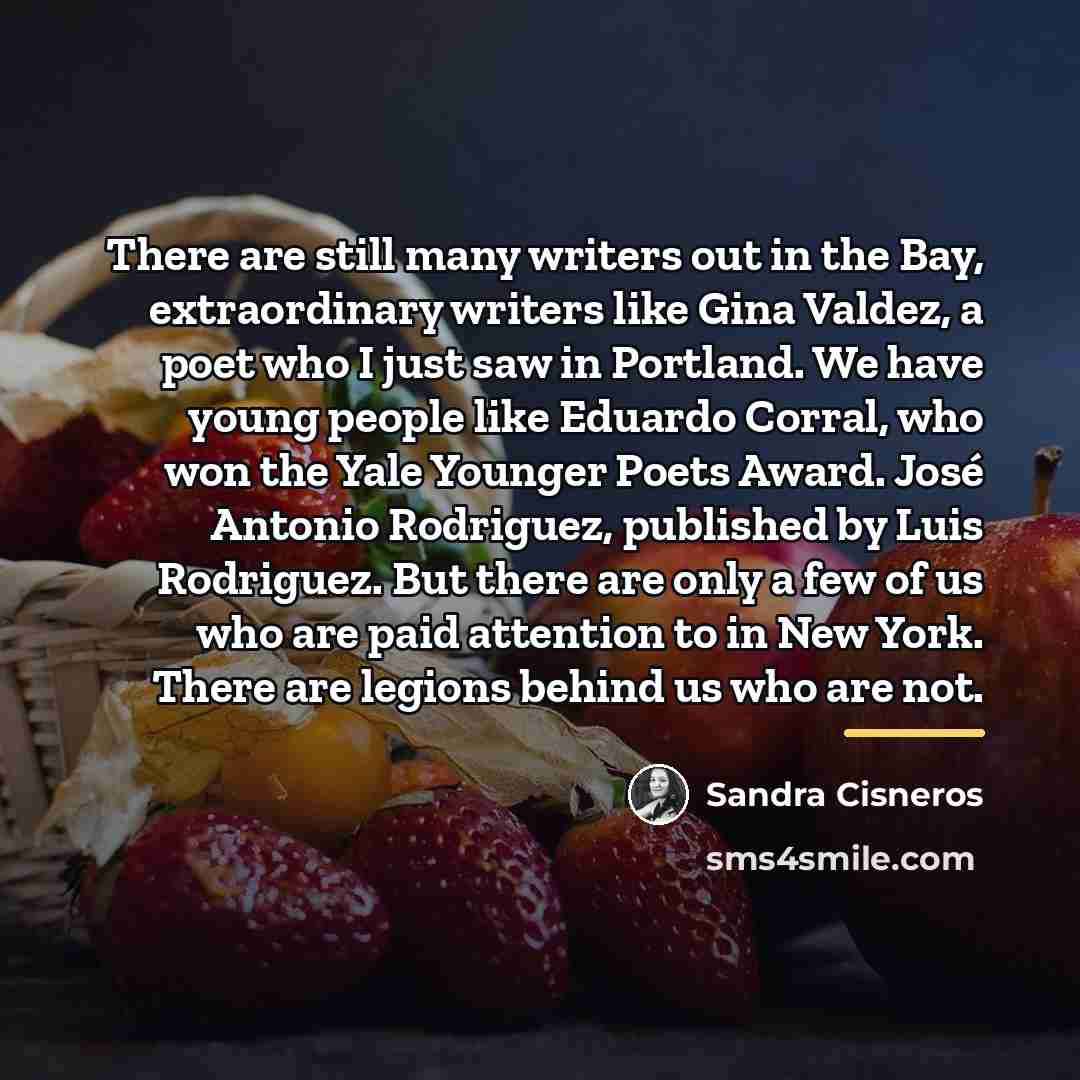 “There are still many writers out in the Bay, extraordinary…” quote by Sandra Cisneros