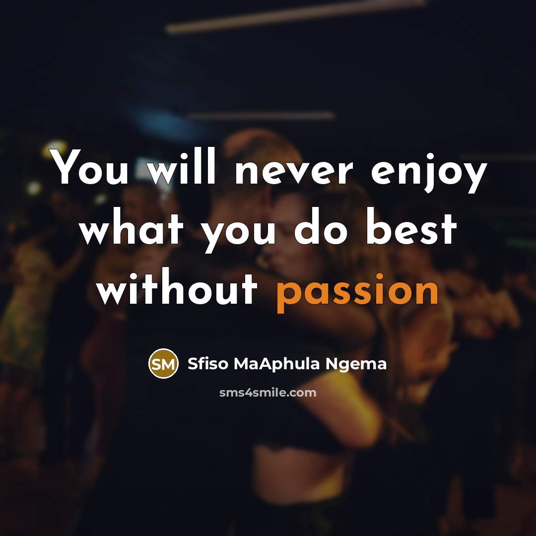 “You will never enjoy what you do best without passion…” quote by Sfiso MaAphula Ngema
