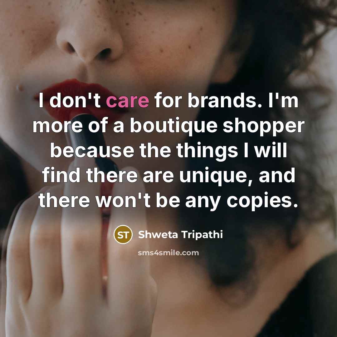 “I don't care for brands. I'm more of a boutique shopper because the things I will find there are unique, and there won't be any copies.” quote by Shweta Tripathi