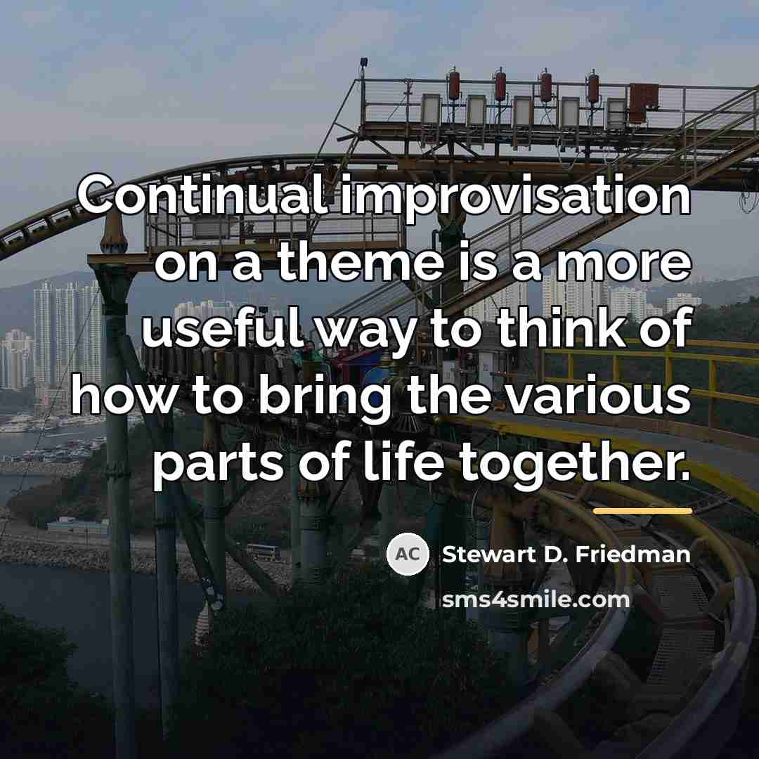 “Continual improvisation on a theme is a more useful way…” quote by Stewart D. Friedman