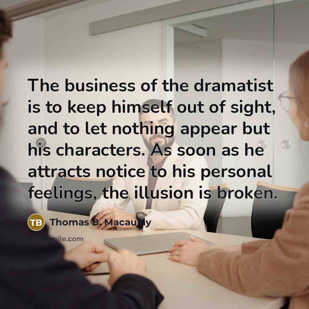 “The business of the dramatist is to keep himself out…” quote by Thomas B. Macaulay