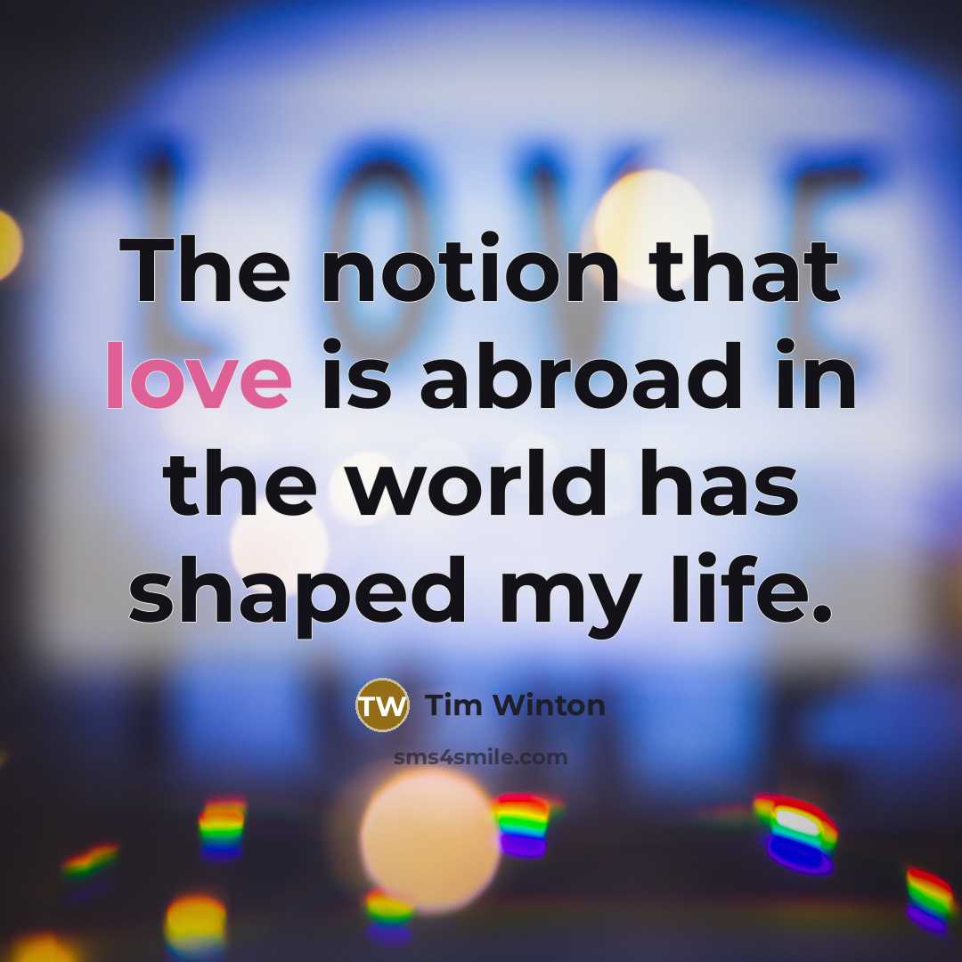 “The notion that love is abroad in the world has…” quote by Tim Winton