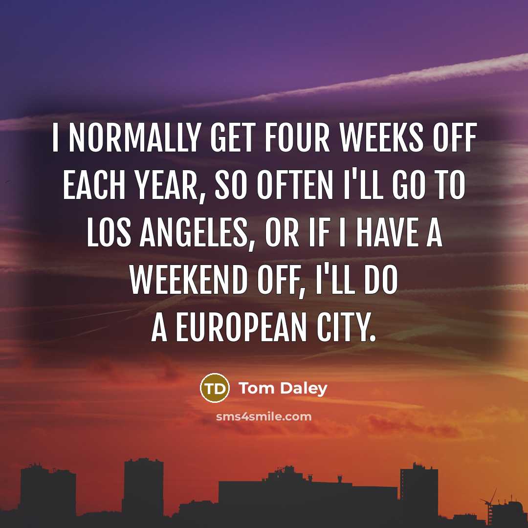 “I normally get four weeks off each year, so often…” quote by Tom Daley