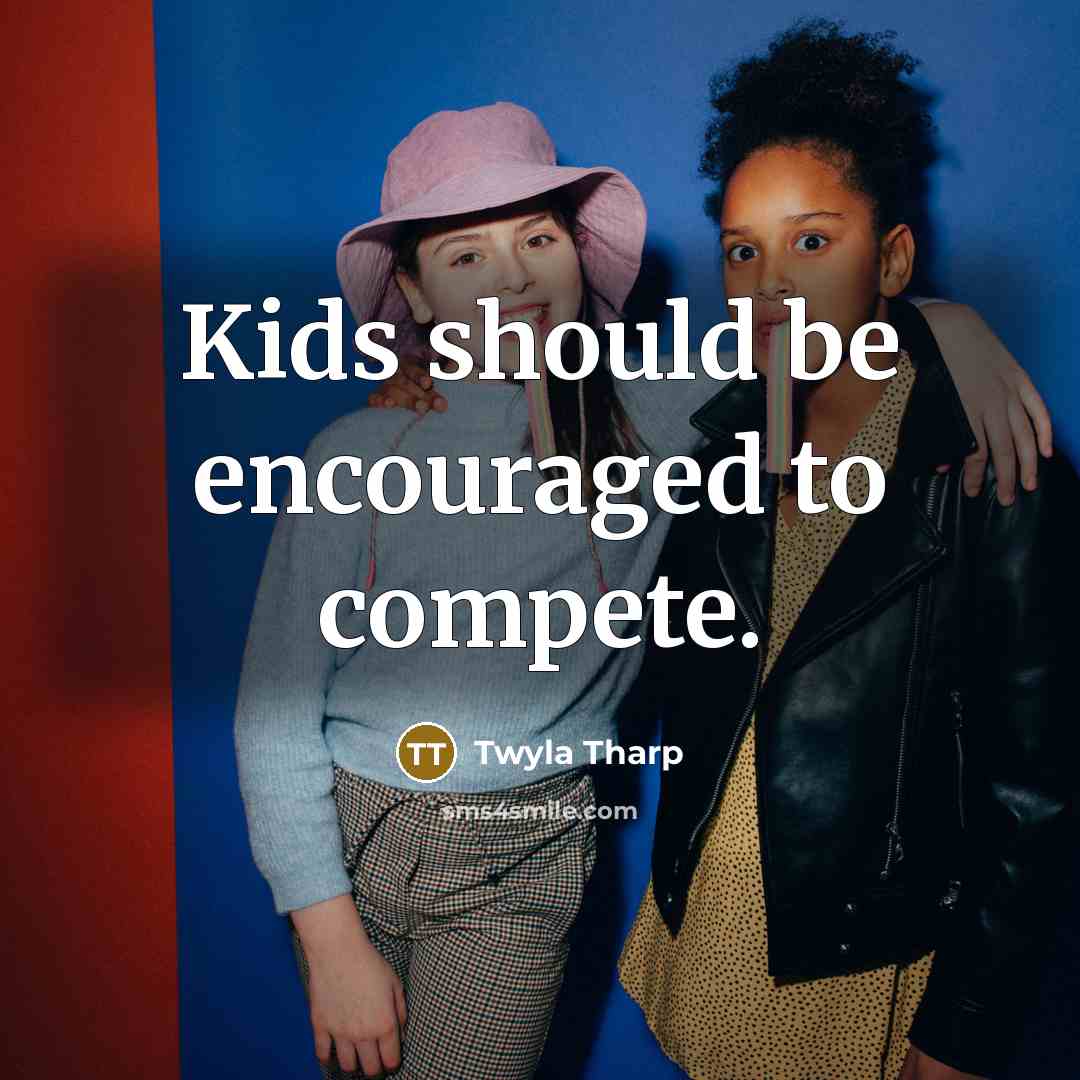 “Kids should be encouraged to compete.…” quote by Twyla Tharp