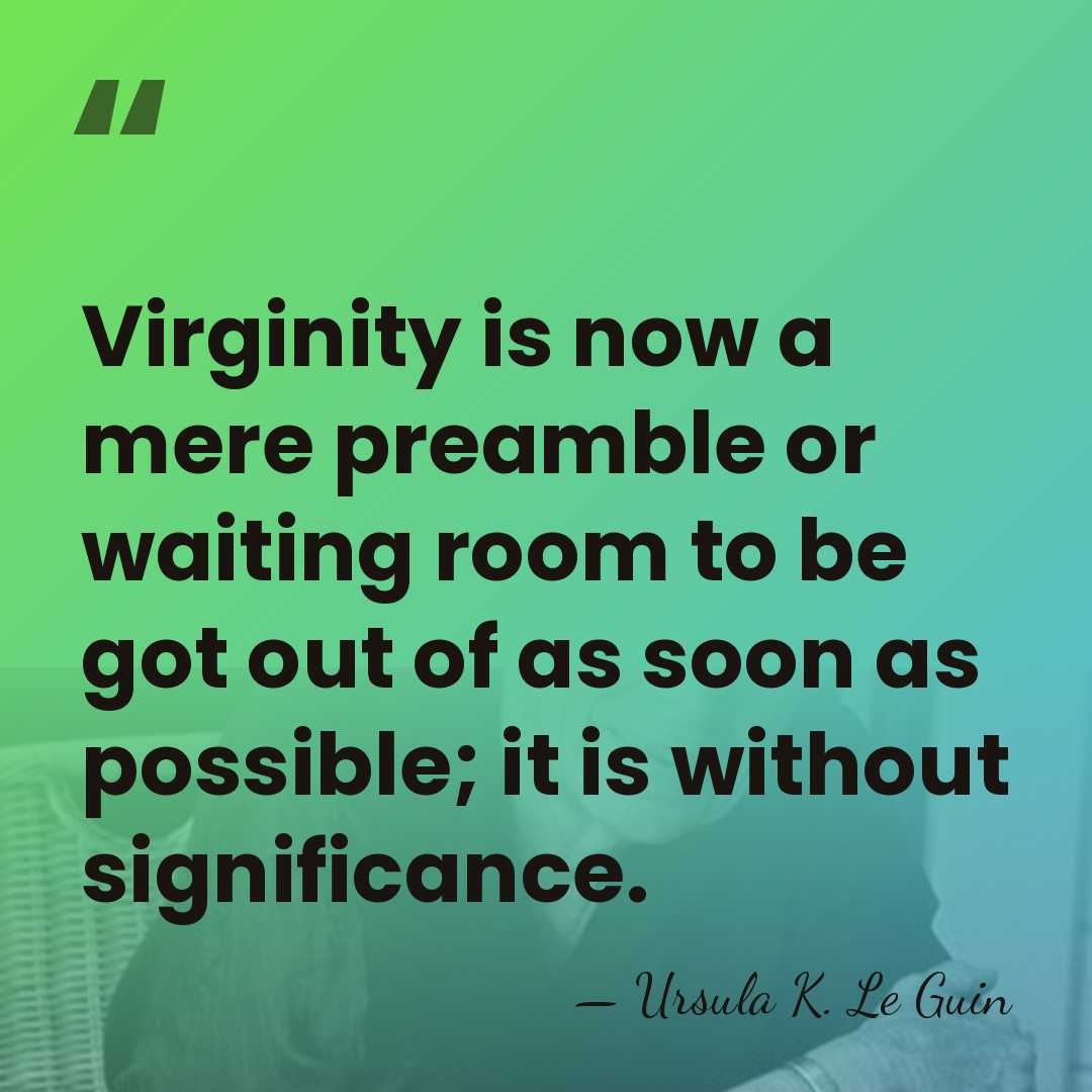 Virginity is now a mere preamble or waiting room to be got&hellip; - Ursula K. Le Guin