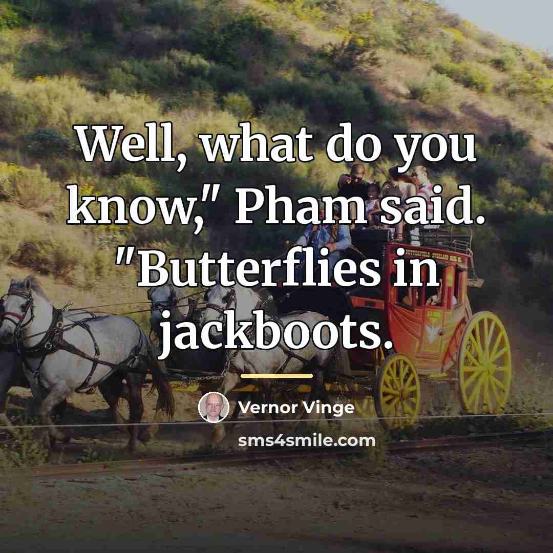 “Well, what do you know," Pham said. "Butterflies in jackboots.…” quote by Vernor Vinge