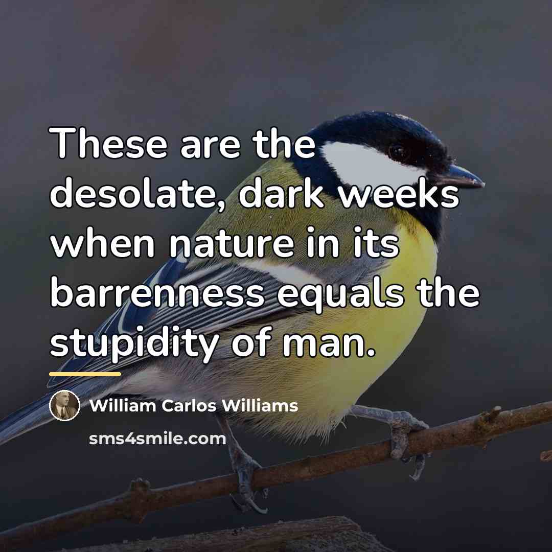 “These are the desolate, dark weeks when nature in its…” quote by William Carlos Williams