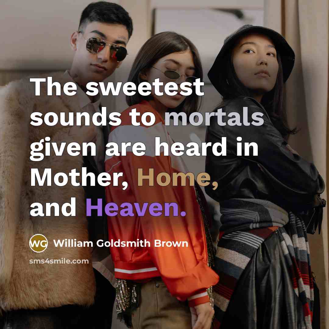 “The sweetest sounds to mortals given are heard in Mother, Home, and Heaven.” quote by William Goldsmith Brown