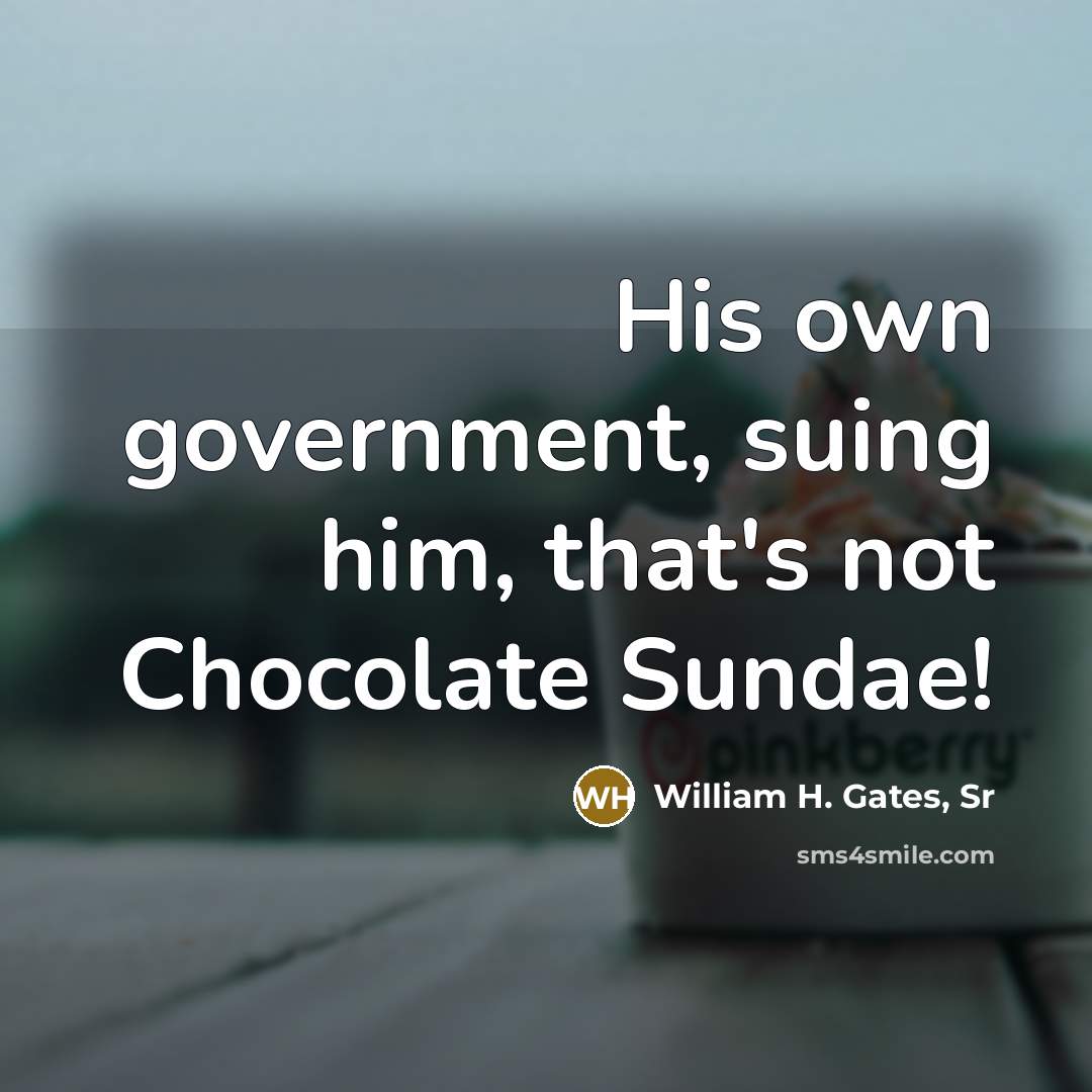 “His own government, suing him, that's not Chocolate Sundae!…” quote by William H. Gates, Sr