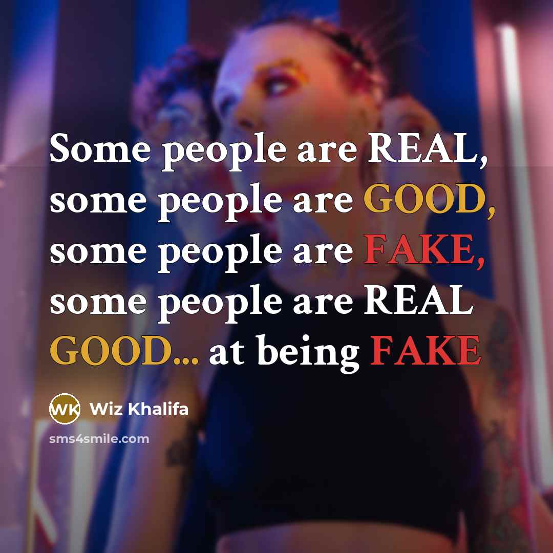 “Some people are REAL, some people are GOOD, some people are FAKE, some people are REAL GOOD... at being FAKE” quote by Wiz Khalifa