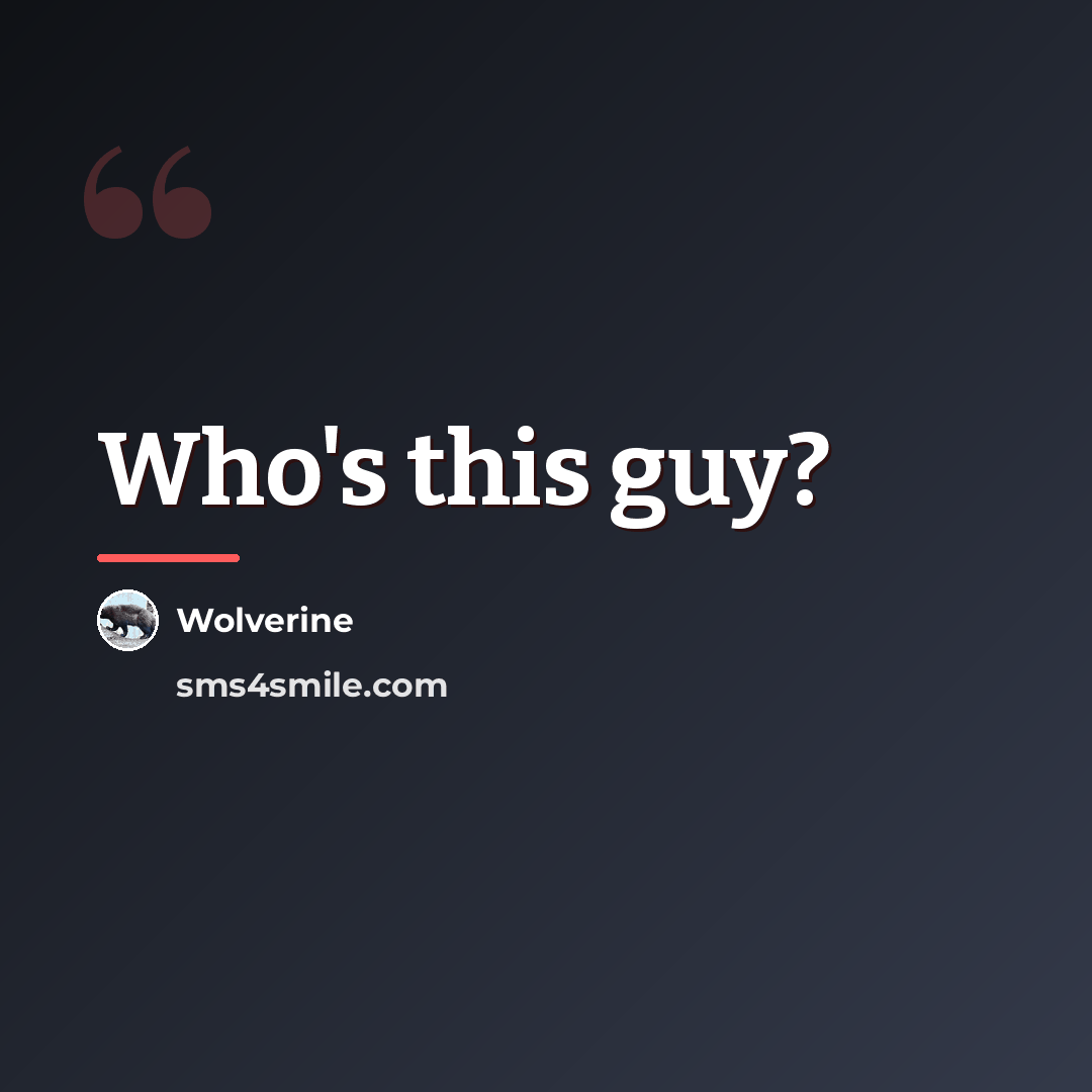 “Who's this guy?…” quote by Wolverine