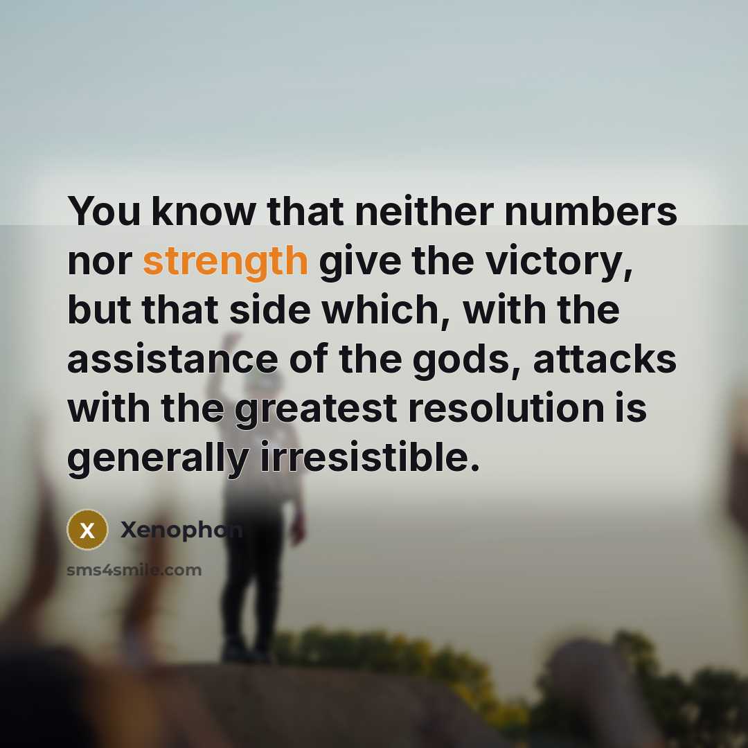 “You know that neither numbers nor strength give the victory,…” quote by Xenophon