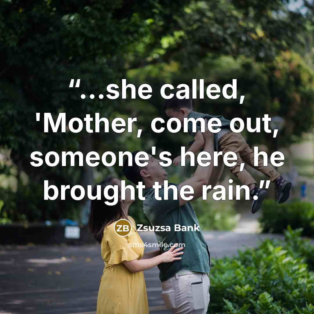 “...she called, 'Mother, come out, someone's here, he brought the rain.” quote by Zsuzsa Bank