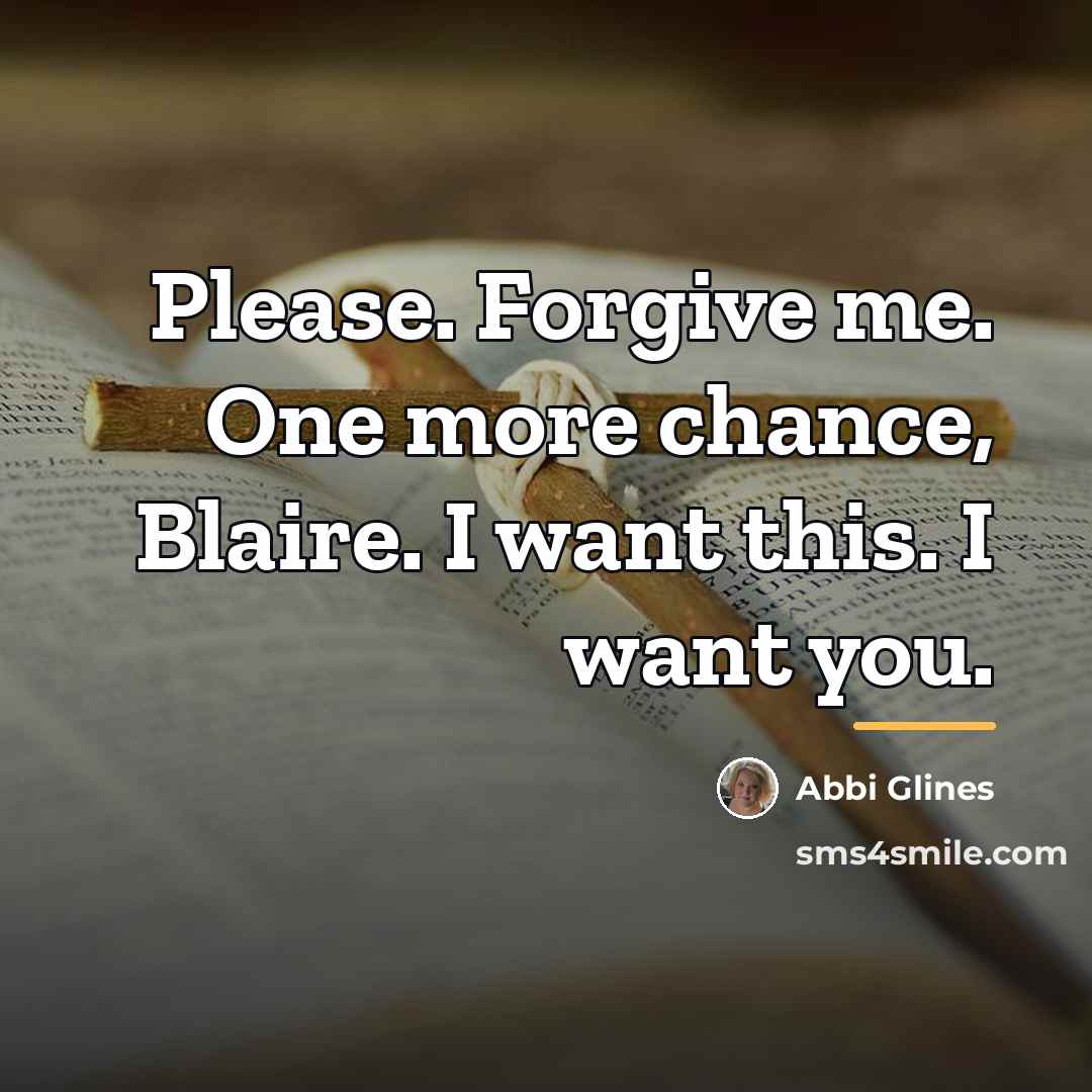 “Please. Forgive me. One more chance, Blaire. I want this.…” quote by Abbi Glines