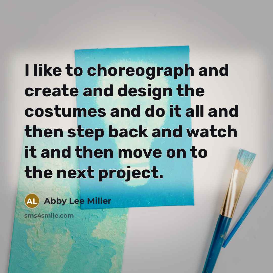 “I like to choreograph and create and design the costumes…” quote by Abby Lee Miller