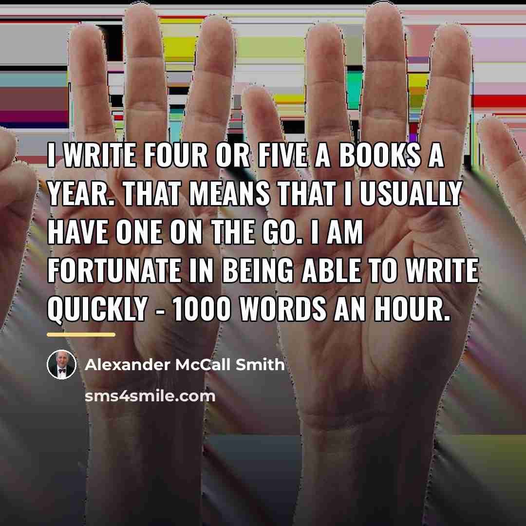 “I write four or five a books a year. That…” quote by Alexander McCall Smith