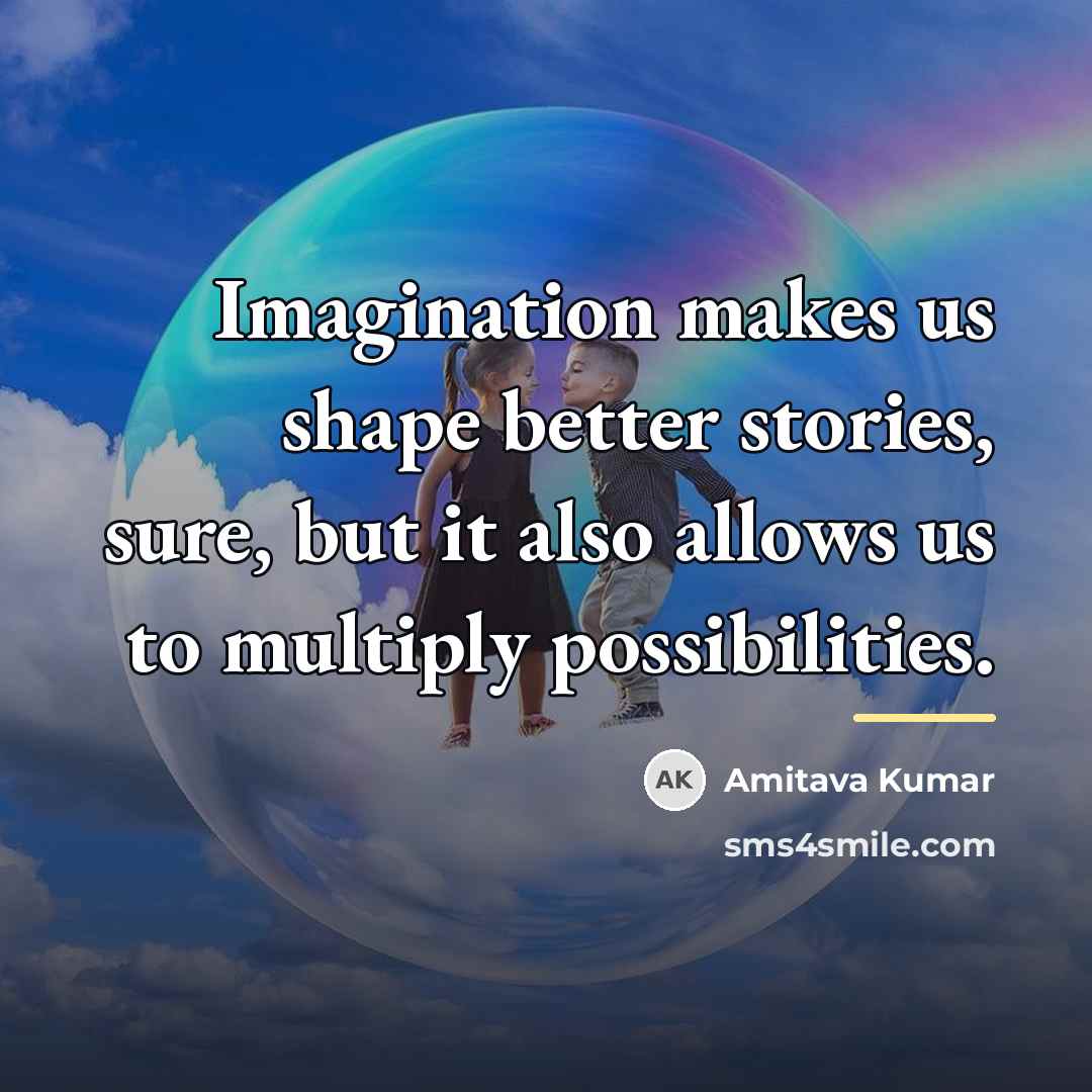 “Imagination makes us shape better stories, sure, but it also…” quote by Amitava Kumar