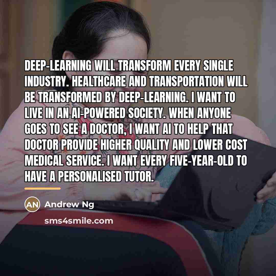 “Deep-learning will transform every single industry. Healthcare and transportation will…” quote by Andrew Ng