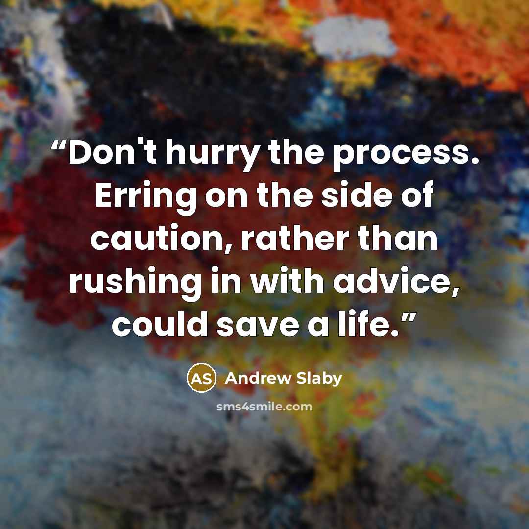 “Don't hurry the process. Erring on the side of caution, rather than rushing in with advice, could save a life.” quote by Andrew Slaby