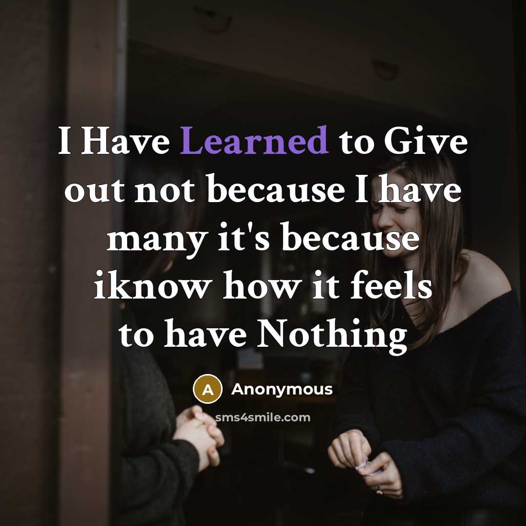 “I Have Learned to Give out not because I have many it's because iknow how it feels to have Nothing” quote by Anonymous