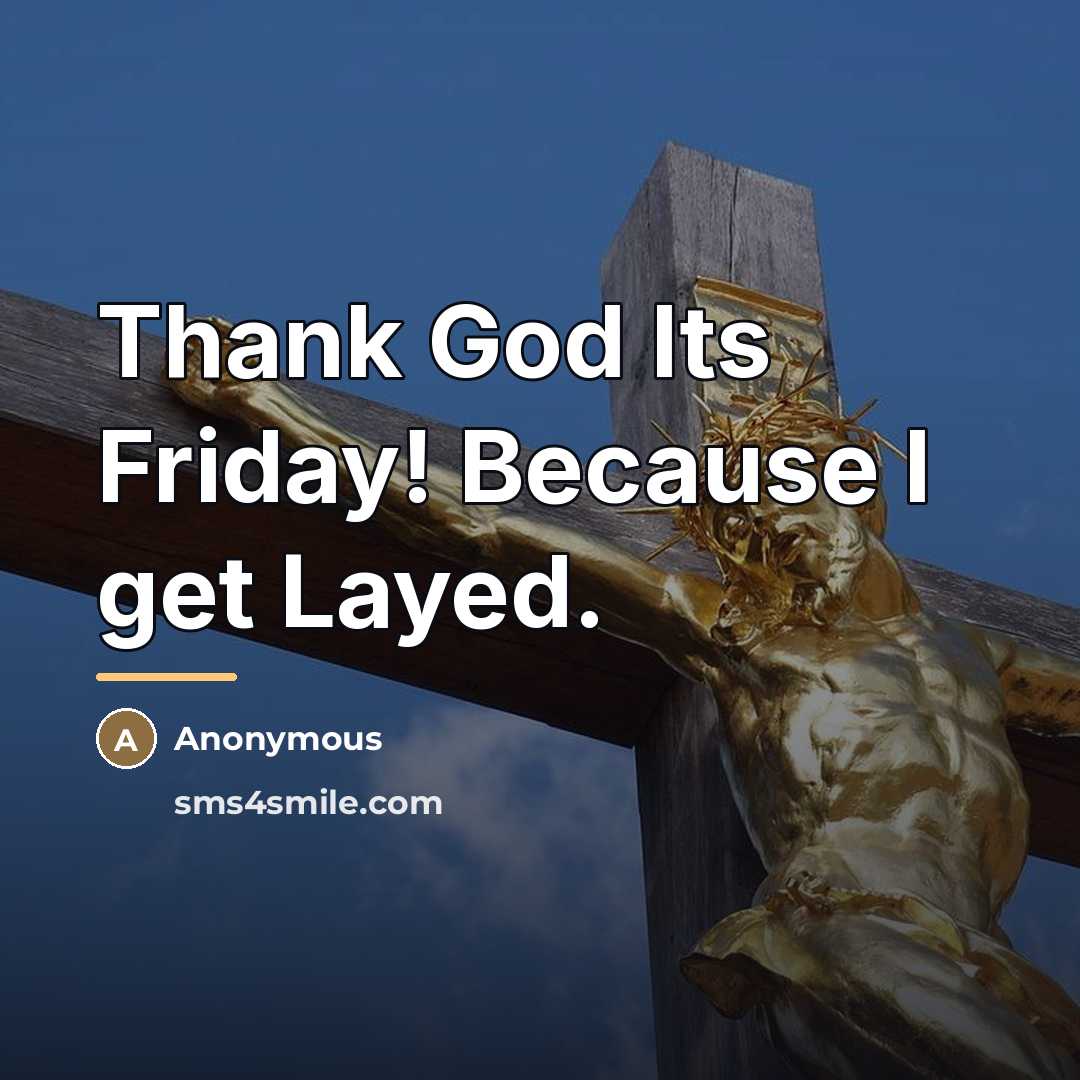“Thank God Its Friday! Because I get Layed.…” quote by Anonymous