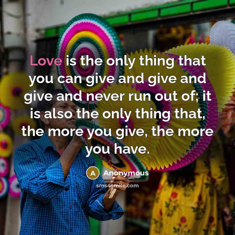 “Love is the only thing that you can give and…” quote by Anonymous