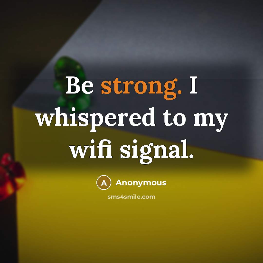 “Be strong. I whispered to my wifi signal.…” quote by Anonymous