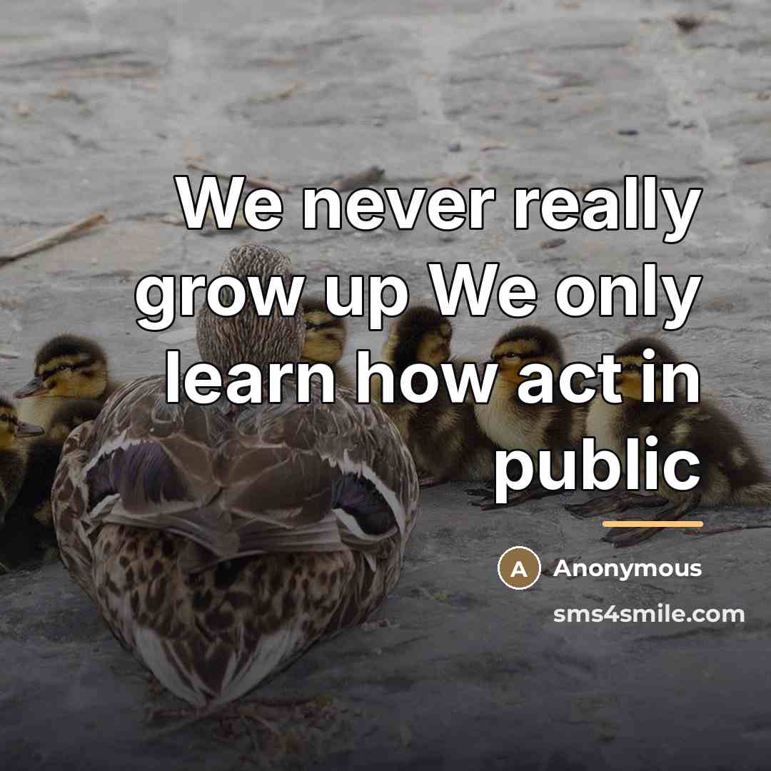 “We never really grow up We only learn how act…” quote by Anonymous
