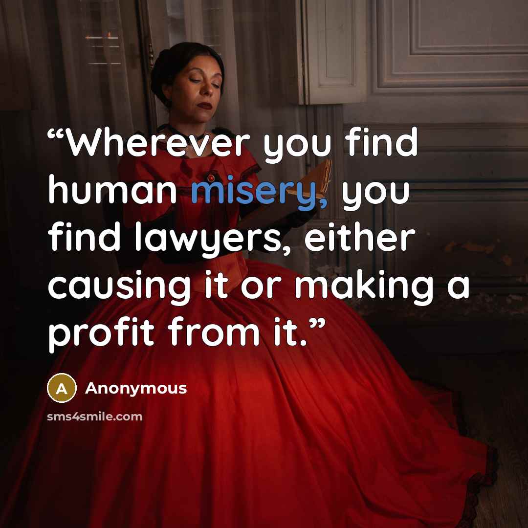“Wherever you find human misery, you find lawyers, either causing it or making a profit from it.” quote by Anonymous