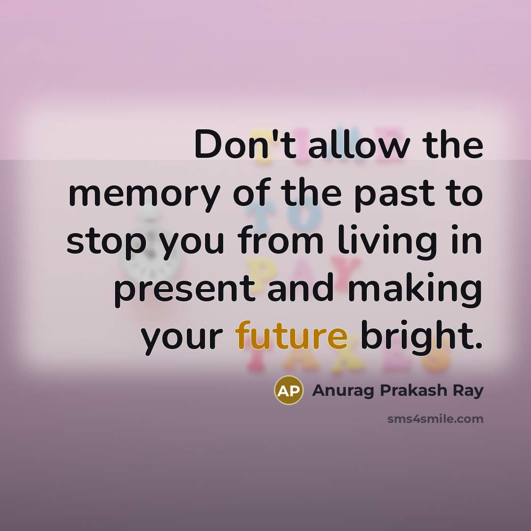 “Don't allow the memory of the past to stop you…” quote by Anurag Prakash Ray