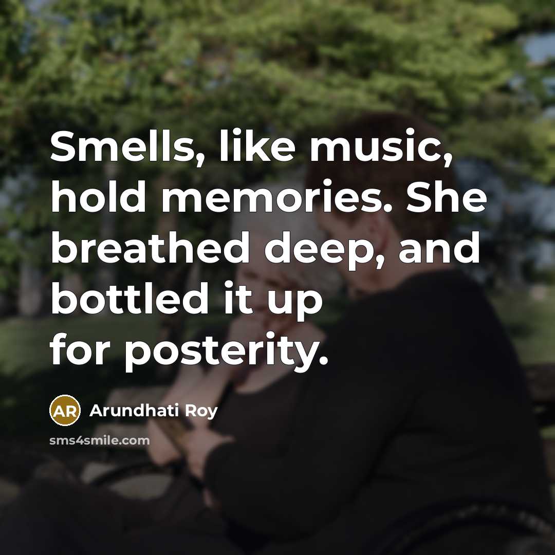 “Smells, like music, hold memories. She breathed deep, and bottled…” quote by Arundhati Roy