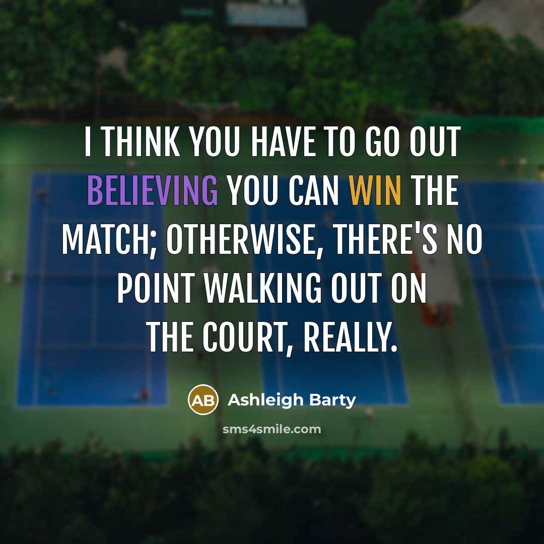 “I think you have to go out believing you can…” quote by Ashleigh Barty