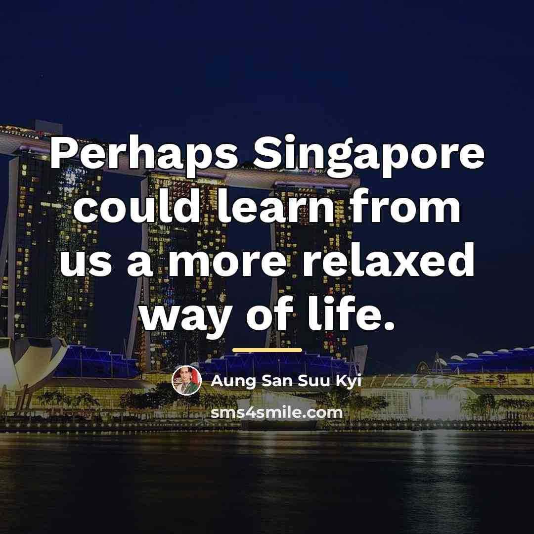 “Perhaps Singapore could learn from us a more relaxed way…” quote by Aung San Suu Kyi