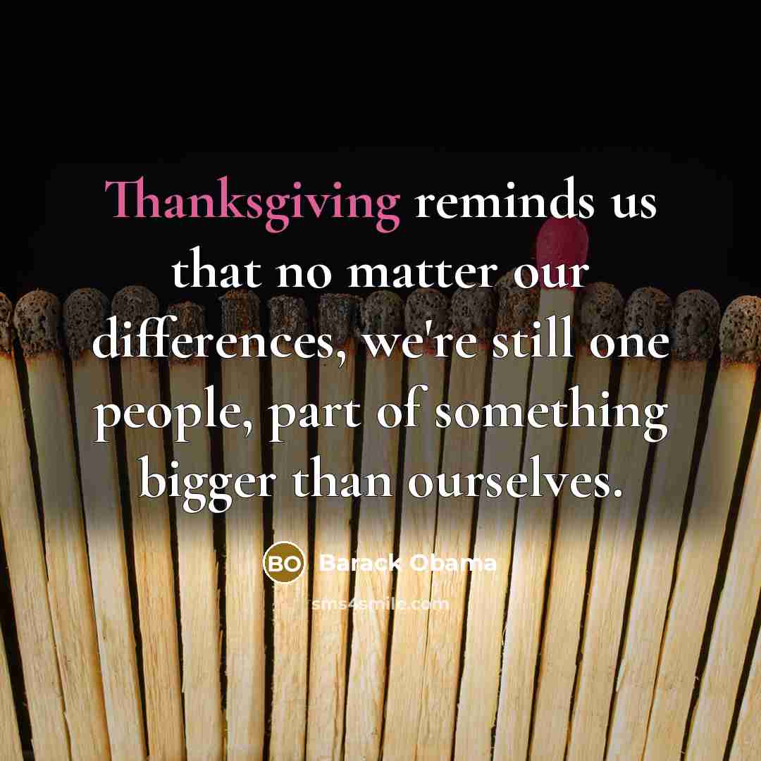 “Thanksgiving reminds us that no matter our differences, we're still one people, part of something bigger than ourselves.” quote by Barack Obama