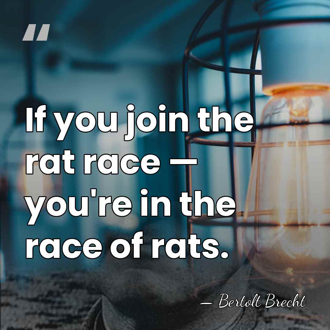 If you join the rat race — you're in the race of&hellip; - Bertolt Brecht