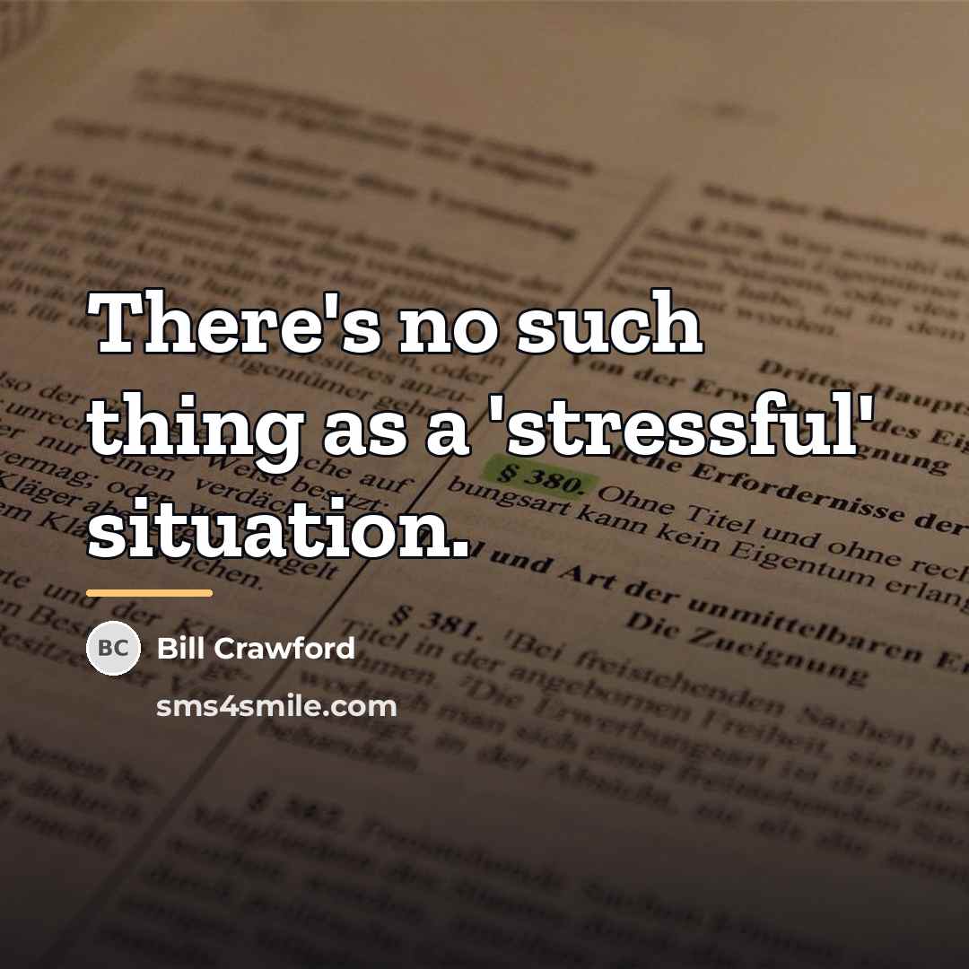 “There's no such thing as a 'stressful' situation.…” quote by Bill Crawford