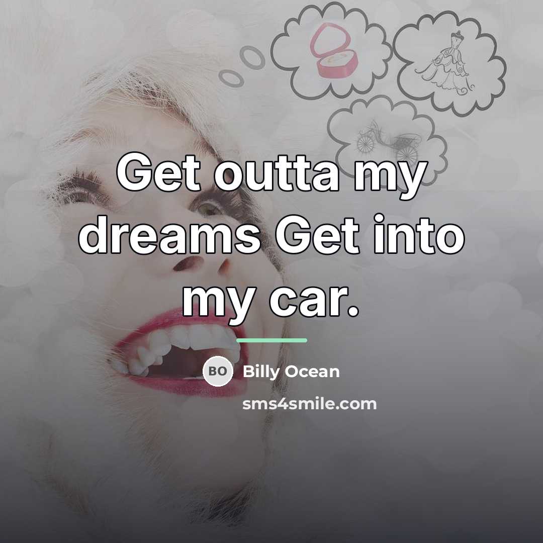 “Get outta my dreams Get into my car.…” quote by Billy Ocean